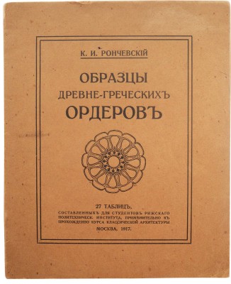 Рончевский К.И. Образцы древнегреческих архитектурных ордеров. М.: Склад издания у автора, 1917.